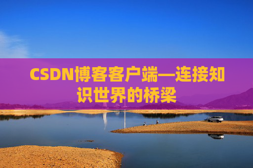 CSDN博客客户端—连接知识世界的桥梁