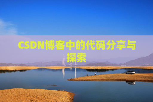 CSDN博客中的代码分享与探索 CSDN博客中的代码分享与探索